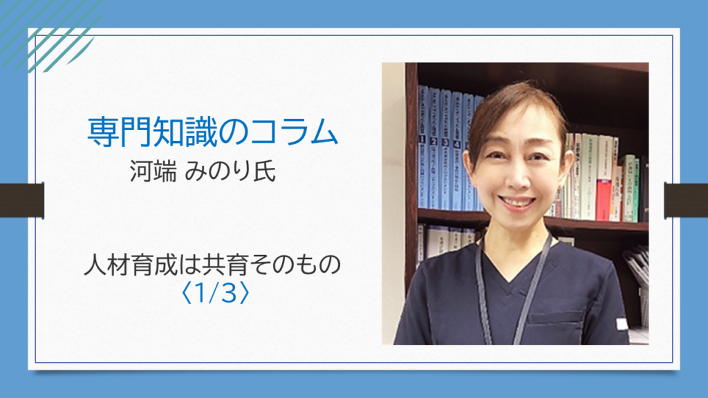 【河端 みのり氏コラム】人材育成は共育そのもの〈1/3〉